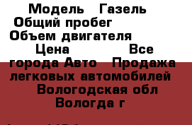  › Модель ­ Газель › Общий пробег ­ 180 000 › Объем двигателя ­ 2 445 › Цена ­ 73 000 - Все города Авто » Продажа легковых автомобилей   . Вологодская обл.,Вологда г.